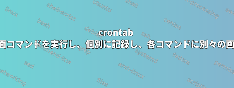 crontab を使用して複数の画面コマンドを実行し、個別に記録し、各コマンドに別々の画面名を提供します。