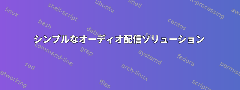 シンプルなオーディオ配信ソリューション