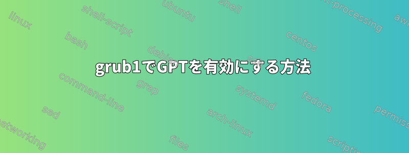 grub1でGPTを有効にする方法