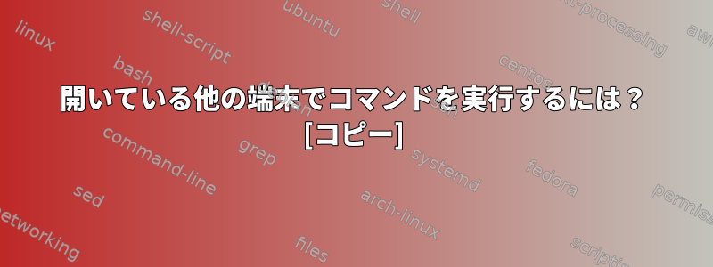 開いている他の端末でコマンドを実行するには？ [コピー]