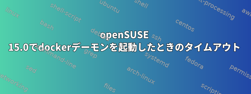 openSUSE 15.0でdockerデーモンを起動したときのタイムアウト