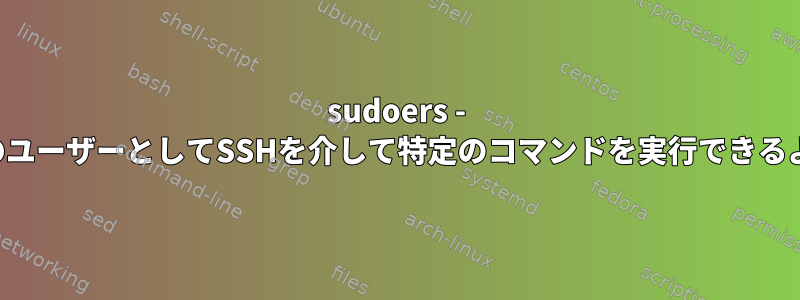 sudoers - ユーザーが他のユーザーとしてSSHを介して特定のコマンドを実行できるようにします。