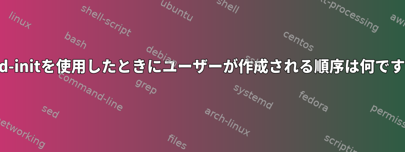 cloud-initを使用したときにユーザーが作成される順序は何ですか？