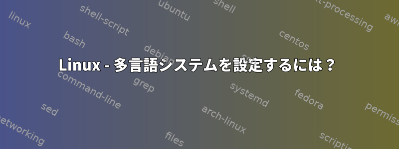 Linux - 多言語システムを設定するには？