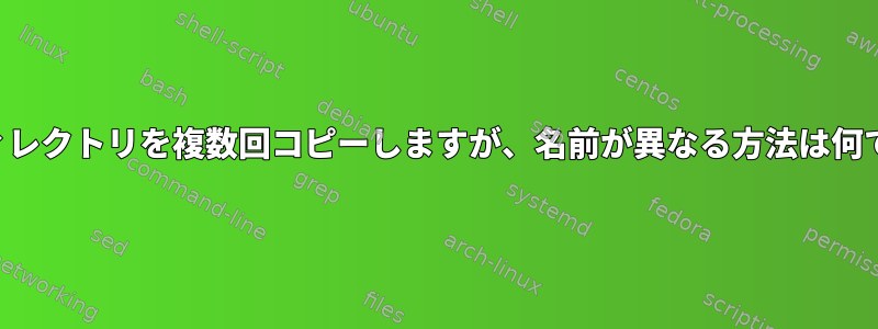 同じディレクトリを複数回コピーしますが、名前が異なる方法は何ですか？