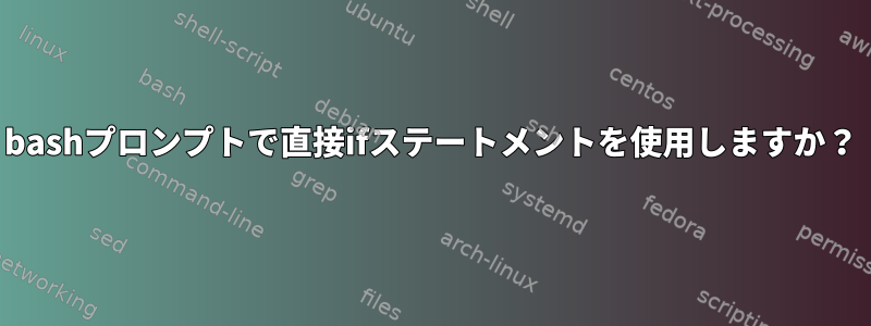 bashプロンプトで直接ifステートメントを使用しますか？