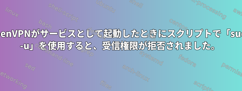 OpenVPNがサービスとして起動したときにスクリプトで「sudo -u」を使用すると、受信権限が拒否されました。