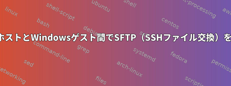 QEMU：LinuxホストとWindowsゲスト間でSFTP（SSHファイル交換）を設定するには？