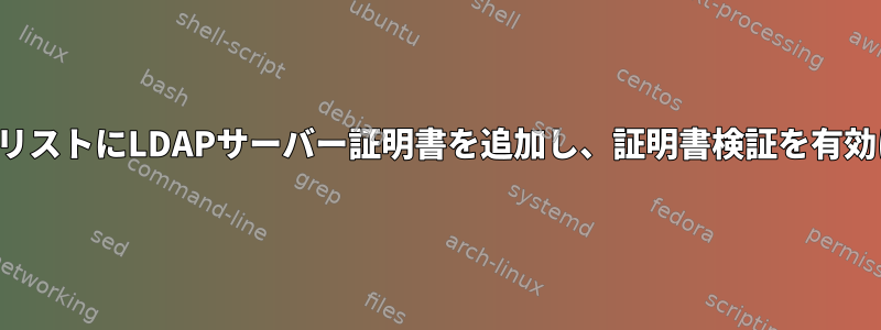 信頼できるリストにLDAPサーバー証明書を追加し、証明書検証を有効にします。