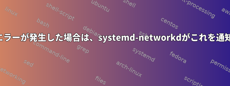 ネットワークエラーが発生した場合は、systemd-networkdがこれを通知できますか？