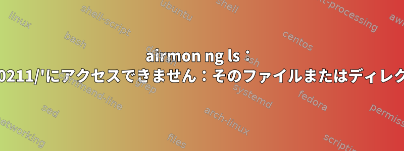 airmon ng ls： '/sys/class/ieee80211/'にアクセスできません：そのファイルまたはディレクトリがありません