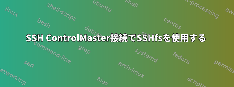 SSH ControlMaster接続でSSHfsを使用する