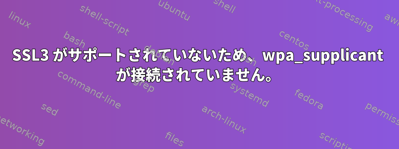 SSL3 がサポートされていないため、wpa_supplicant が接続されていません。