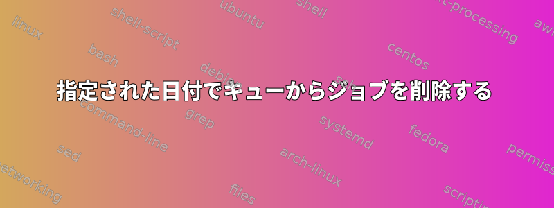 指定された日付でキューからジョブを削除する