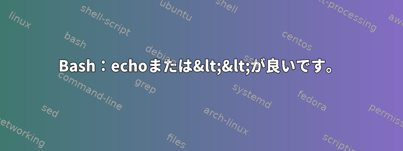 Bash：echoまたは&lt;&lt;が良いです。