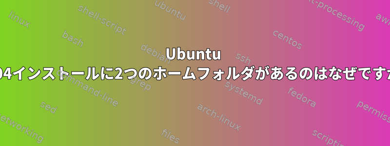 Ubuntu 18.04インストールに2つのホームフォルダがあるのはなぜですか？