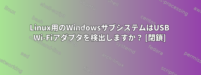 Linux用のWindowsサブシステムはUSB Wi-Fiアダプタを検出しますか？ [閉鎖]