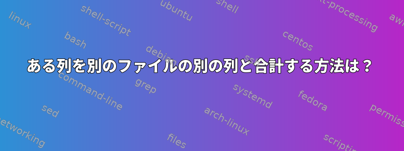 ある列を別のファイルの別の列と合計する方法は？