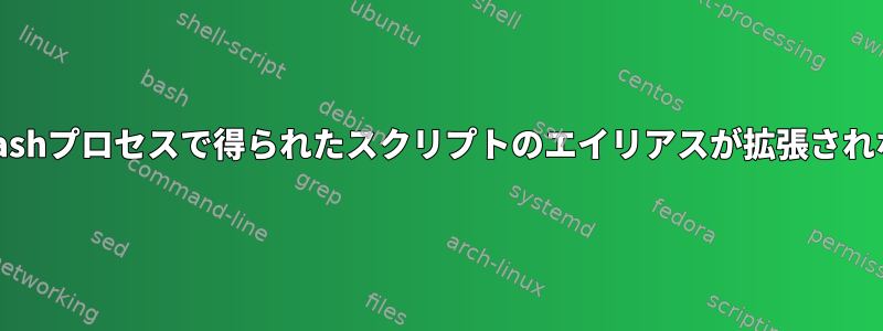 インタラクティブなbashプロセスで得られたスクリプトのエイリアスが拡張されないのはなぜですか？