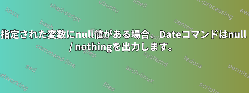 指定された変数にnull値がある場合、Dateコマンドはnull / nothingを出力します。