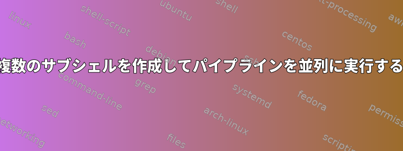 複数のサブシェルを作成してパイプラインを並列に実行する