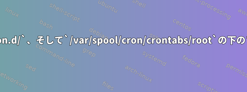 `/etc/crontab`、`/etc/cron.d/`、そして`/var/spool/cron/crontabs/root`の下のファイルの違いは何ですか？