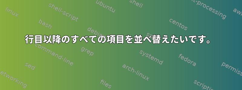 5行目以降のすべての項目を並べ替えたいです。