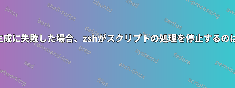 ファイル名の生成に失敗した場合、zshがスクリプトの処理を停止するのはなぜですか？