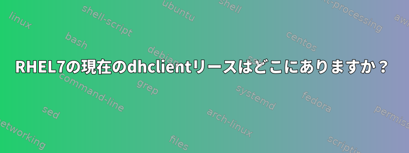 RHEL7の現在のdhclientリースはどこにありますか？