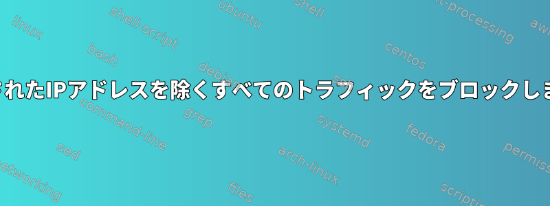 許可されたIPアドレスを除くすべてのトラフィックをブロックします。