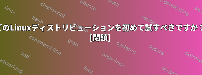 どのLinuxディストリビューションを初めて試すべきですか？ [閉鎖]