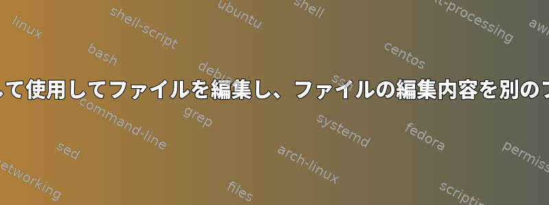 別のファイルの値を入力として使用してファイルを編集し、ファイルの編集内容を別のファイルにリダイレクトする