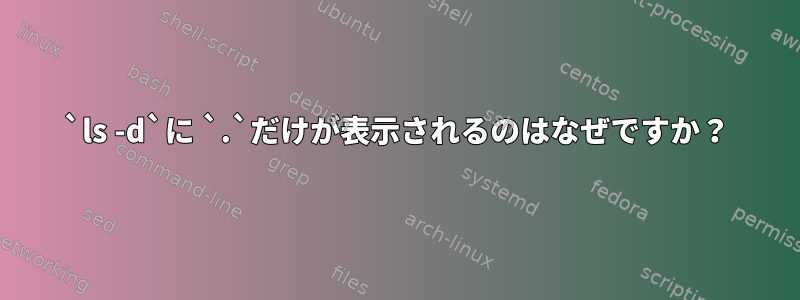 `ls -d`に `.`だけが表示されるのはなぜですか？