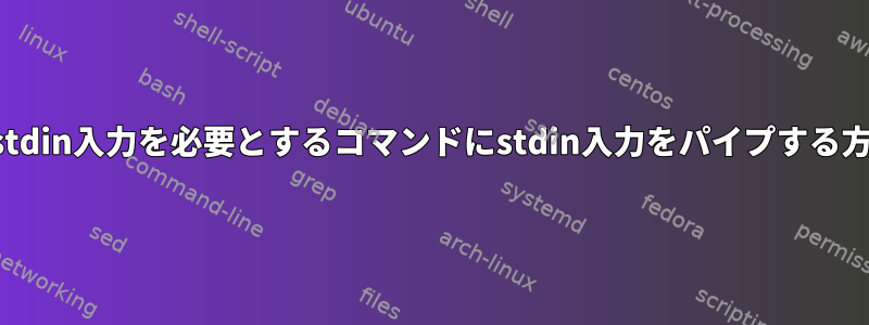 複数のstdin入力を必要とするコマンドにstdin入力をパイプする方法は？