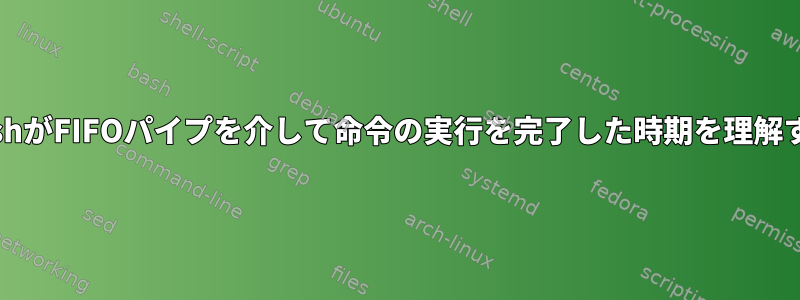 BashがFIFOパイプを介して命令の実行を完了した時期を理解する