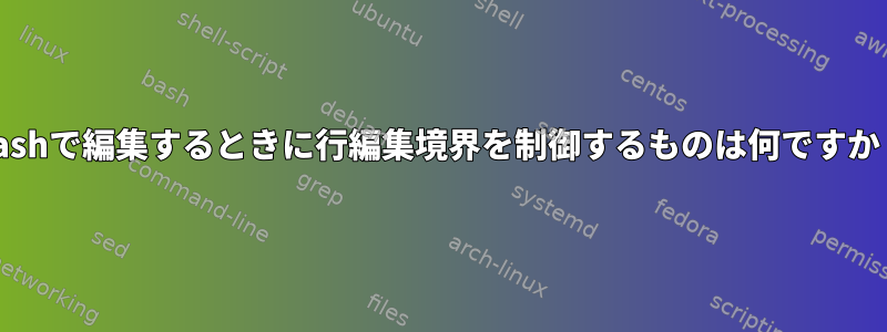 Bashで編集するときに行編集境界を制御するものは何ですか？