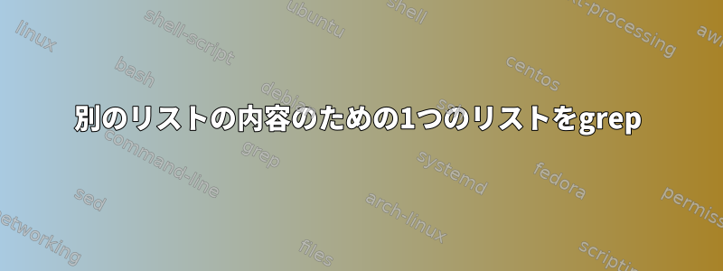 別のリストの内容のための1つのリストをgrep