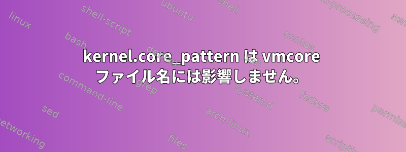 kernel.core_pattern は vmcore ファイル名には影響しません。