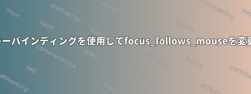 i3：キーバインディングを使用してfocus_follows_mouseを変更する