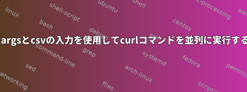 xargsとcsvの入力を使用してcurlコマンドを並列に実行する