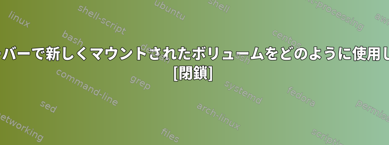 Linuxサーバーで新しくマウントされたボリュームをどのように使用しますか？ [閉鎖]