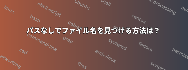 パスなしでファイル名を見つける方法は？