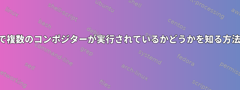 1つのセッションで複数のコンポジターが実行されているかどうかを知る方法はありますか？