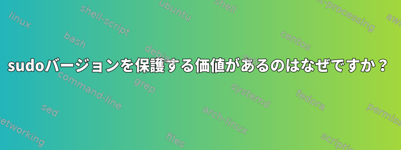 sudoバージョンを保護する価値があるのはなぜですか？