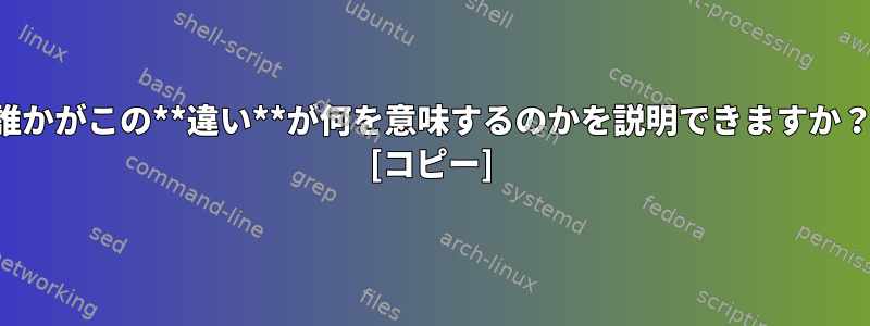 誰かがこの**違い**が何を意味するのかを説明できますか？ [コピー]