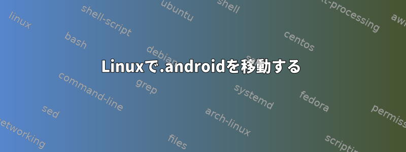 Linuxで.androidを移動する