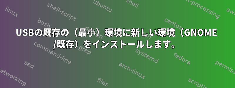 USBの既存の（最小）環境に新しい環境（GNOME /既存）をインストールします。