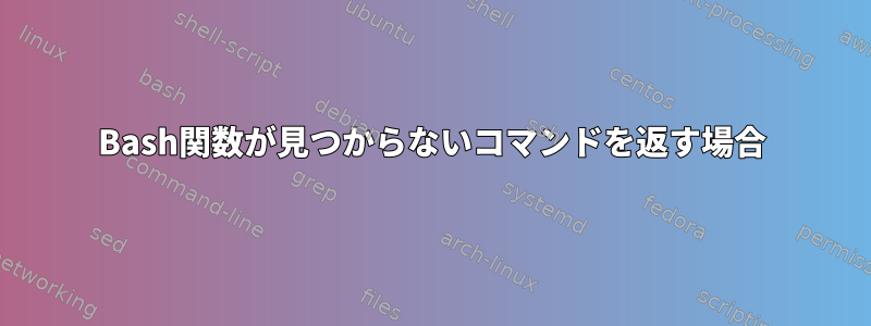 Bash関数が見つからないコマンドを返す場合