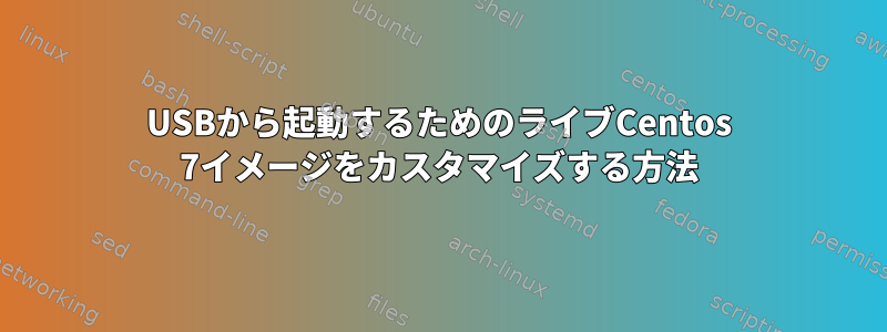 USBから起動するためのライブCentos 7イメージをカスタマイズする方法