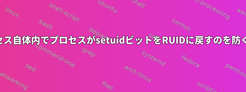 プロセス自体内でプロセスがsetuidビットをRUIDに戻すのを防ぐ方法